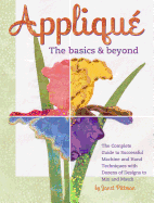 Applique: The Basics & Beyond: The Complete Guide to Successful Machine and Hand Techniques with Dozens of Designs to Mix and Match