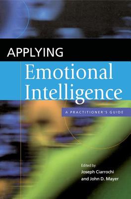 Applying Emotional Intelligence: A Practitioner's Guide - Ciarrochi, Joseph, PhD (Editor), and Mayer, John D (Editor)