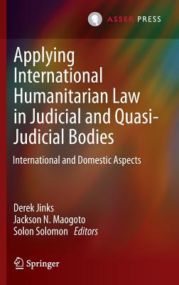 Applying International Humanitarian Law in Judicial and Quasi-Judicial Bodies: International and Domestic Aspects - Jinks, Derek (Editor), and Maogoto, Jackson N. (Editor), and Solomon, Solon (Editor)