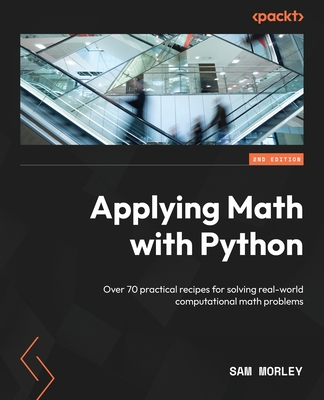 Applying Math with Python: Over 70 practical recipes for solving real-world computational math problems - Morley, Sam