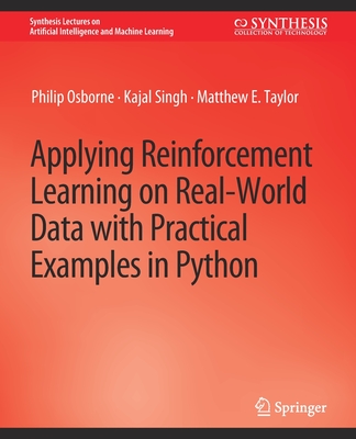 Applying Reinforcement Learning on Real-World Data with Practical Examples in Python - Osborne, Philip, and Singh, Kajal, and Taylor, Matthew E.