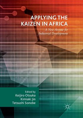 Applying the Kaizen in Africa: A New Avenue for Industrial Development - Otsuka, Keijiro (Editor), and Jin, Kimiaki (Editor), and Sonobe, Tetsushi (Editor)