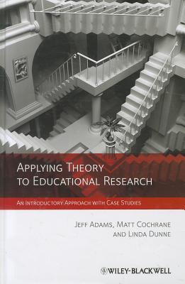 Applying Theory to Educational Research: An Introductory Approach with Case Studies - Adams, Jeff (Editor), and Cochrane, Matt (Editor), and Dunne, Linda (Editor)