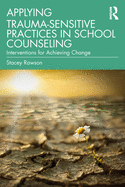Applying Trauma-Sensitive Practices in School Counseling: Interventions for Achieving Change