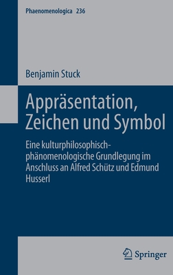 Apprsentation, Zeichen und Symbol: Eine kulturphilosophisch-phnomenologische Grundlegung im Anschluss an Alfred Schtz und Edmund Husserl - Stuck, Benjamin