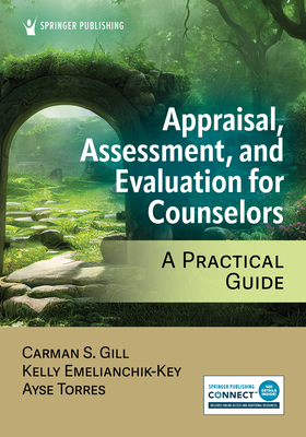 Appraisal, Assessment, and Evaluation for Counselors: A Practical Guide - Gill, Carman S, PhD, Ncc, and Emelianchik-Key, Kelly, PhD, Lmft, Ncc, and Torres, Ayse, PhD