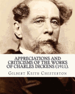 Appreciations and Criticisms of the Works of Charles Dickens (1911). by: Gilbert Keith Chesterton: Charles John Huffam Dickens ( 7 February 1812 - 9 June 1870) Was an English Writer and Social Critic.