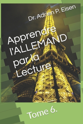 Apprendre l'ALLEMAND par la Lecture: Tome 6. - Eisen, Adrien P, Dr.