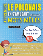 APPRENDRE LE POLONAIS EN S'AMUSANT GR?CE AUX MOTS M?L?S - POUR LES ENFANTS DE 6 ? 8 ANS - D?couvrez Comment Am?liorer Son Vocabulaire Avec 2000 Mots Cach?s Et S'entra?ner ? La Maison - 100 Grilles De Jeux - Mat?riel P?dagogique Et Cahier D'activit?s