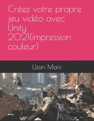 apprenez Unity 2021 et le C# et ralisez votre premier jeu vido(impression couleur) - Mani, Uzan Chauvel