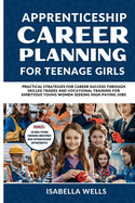 Apprenticeship Career Planning for Teenage Girls: Practical Strategies for Career Success through Skilled Trades and Vocational Training for Ambitious Young women Seeking High-Paying Jobs