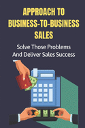 Approach To Business-To-Business Sales: Solve Those Problems And Deliver Sales Success: Keeping
