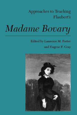 Approaches to Teaching Flaubert's Madame Bovary - Porter, Laurence M (Editor), and Gray, Eugene F (Editor)