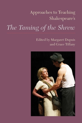 Approaches to Teaching Shakepeare's "The Taming of the Shrew - Dupuis, Margaret, and Tiffany, Grace