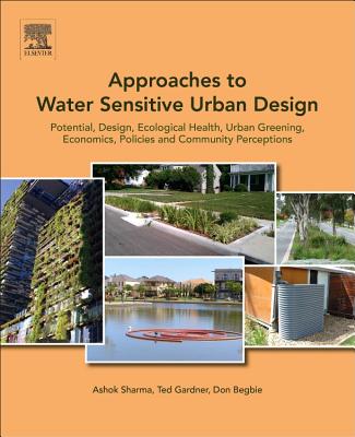 Approaches to Water Sensitive Urban Design: Potential, Design, Ecological Health, Urban Greening, Economics, Policies, and Community Perceptions - Sharma, Ashok (Editor), and Gardner, Ted (Editor), and Begbie, Don (Editor)