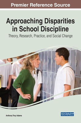 Approaching Disparities in School Discipline: Theory, Research, Practice, and Social Change - Adams, Anthony (Editor)