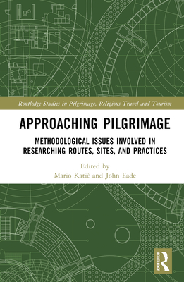 Approaching Pilgrimage: Methodological Issues Involved in Researching Routes, Sites, and Practices - Katic, Mario (Editor), and Eade, John (Editor)