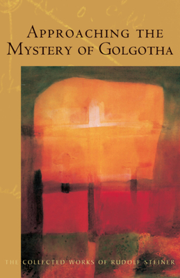 Approaching the Mystery of Golgotha: (Cw 152) - Steiner, Rudolf, Dr., and Bamford, Christopher (Introduction by), and Miller, Michael (Translated by)