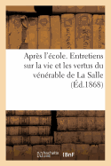 Apr?s l'?cole. Entretiens Sur La Vie Et Les Vertus Du V?n?rable de la Salle