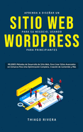 Aprenda a Disear un Sitio Web para Su Negocio, Usando WordPress para Principiantes: MEJORES Mtodos de Desarrollo de Sitio Web, Para Crear Sitios Avanzados sin Esfuerzo Para Una Optimizacin Completa, Creacin de Contenido y Ms