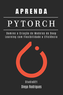 Aprenda Pytorch: Domine a Criao de Modelos de Deep Learning com Flexibilidade e Eficincia