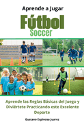 Aprende a Jugar Ftbol Soccer Aprende las Reglas Bsicas del Juego y Divirtete Practicando este Excelente Deporte