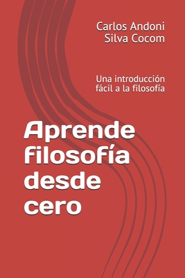 Aprende filosof?a desde cero: Una introducci?n fcil a la filosof?a - Silva Cocom, Carlos Andoni