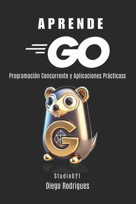 Aprende Go: Programaci?n Concurrente y Aplicaciones Prcticas - Rodrigues, Diego, and Smart Tech Content, Studiod21