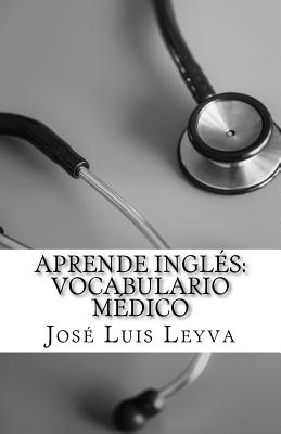 Aprende Ingls: Vocabulario Mdico: English-Spanish Medical Terms - Leyva, Jose Luis
