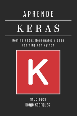 Aprende Keras: Domina Redes Neuronales y Deep Learning con Python - Smart Tech Content, Studiod21, and Rodrigues, Diego