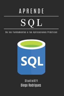 Aprende SQL: Domina Consultas Avanzadas con Rendimiento Escalable. De los Fundamentos a las Aplicaciones Prcticas. - Smart Tech Content, Studiod21, and Rodrigues, Diego