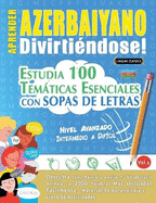 Aprender Azerbaiyano Divirtindose! - Nivel Avanzado: Intermedio a Difcil - Estudia 100 Temticas Esenciales Con Sopas de Letras - Vol.1