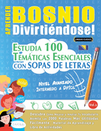 Aprender Bosnio Divirti?ndose! - Nivel Avanzado: Intermedio a Dif?cil - Estudia 100 Temticas Esenciales Con Sopas de Letras - Vol.1