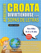 APRENDER CROATA DIVIRTI?NDOSE CON SOPAS DE LETRAS - Para Nios de 8 a 10 aos - Descubre C?mo Mejorar tu Vocabulario con 2000 Palabras Escondidas y Practica en Casa - 100 Cuadr?culas de Juego - Material de Aprendizaje y Folleto de Actividades