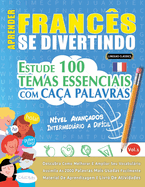 Aprender Francs Se Divertindo! - Nvel Avanados: Intermedirio a Difcil - Estude 100 Temas Essenciais Com Caa Palavras - Vol.1