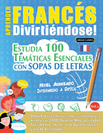 Aprender Franc?s Divirti?ndose! - Nivel Avanzado: INTERMEDIO A DIF?CIL - ESTUDIA 100 TEM?TICAS ESENCIALES CON SOPAS DE LETRAS - VOL.1 - Descubra C?mo Mejorar y Ampliar Tu Vocabulario.