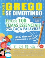 Aprender Grego Se Divertindo! - Nvel Avanados: Intermedirio a Difcil - Estude 100 Temas Essenciais Com Caa Palavras - Vol.1