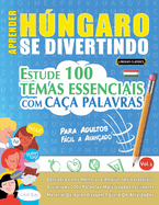 Aprender Hngaro Se Divertindo! - Para Adultos: Fcil a Avanado - Estude 100 Temas Essenciais Com Caa Palavras - Vol.1