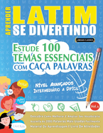 Aprender Latim Se Divertindo! - Nvel Avanados: Intermedirio a Difcil - Estude 100 Temas Essenciais Com Caa Palavras - Vol.1