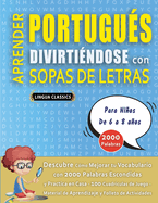 APRENDER PORTUGU?S DIVIRTI?NDOSE CON SOPAS DE LETRAS - Para Nios de 6 a 8 aos - Descubre C?mo Mejorar tu Vocabulario con 2000 Palabras Escondidas y Practica en Casa - 100 Cuadr?culas de Juego - Material de Aprendizaje y Folleto de Actividades