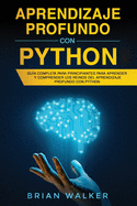 Aprendizaje profundo con Python: Gu?a completa para principiantes para aprender y comprender los reinos del aprendizaje profundo con Python (Libro En Espaol/Deep Learning with Python Spanish Book)