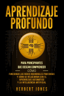 Aprendizaje profundo: Para principiantes que desean comprender cmo funcionan las redes neuronales profundas y cmo se relacionan con el aprendizaje automtico y la inteligencia artificial