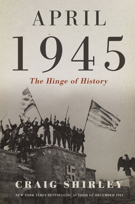 April 1945: The Hinge of History - Shirley, Craig