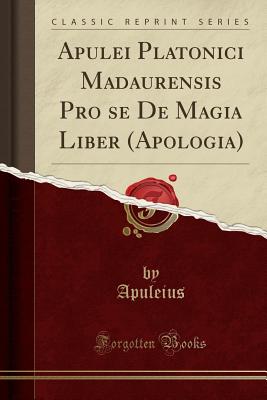 Apulei Platonici Madaurensis Pro Se de Magia Liber (Apologia) (Classic Reprint) - Apuleius, Apuleius