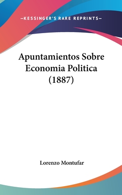 Apuntamientos Sobre Economia Politica (1887) - Montufar, Lorenzo