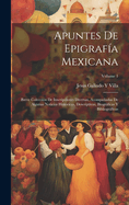 Apuntes de Epigraf?a Mexicana: Breve Colecci?n de Inscripciones Diversas, Acompaadas de Algunas Noticias Hist?ricas, Descriptivas, Biogrficas Y Bibliogrficas; Volume 1