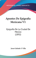 Apuntes de Epigrafia Mexicana V1: Epigrafia de La Ciudad de Mexico (1892)