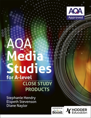 AQA Media Studies for A Level : Close Study Products - Stevenson, Elspeth, and Hendry, Stephanie, and Naylor, Diane