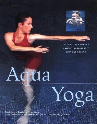 Aqua Yoga: Harmonizing Exercises in Water for Pregnancy, Birth and Beyond - Freedman, Francoise Barbira