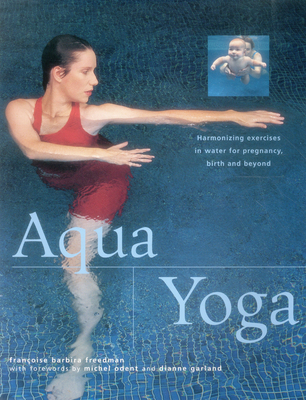 Aqua Yoga: Harmonizing Exercises in Water for Pregnancy, Birth and Beyond - Freedman, Francoise Barbira